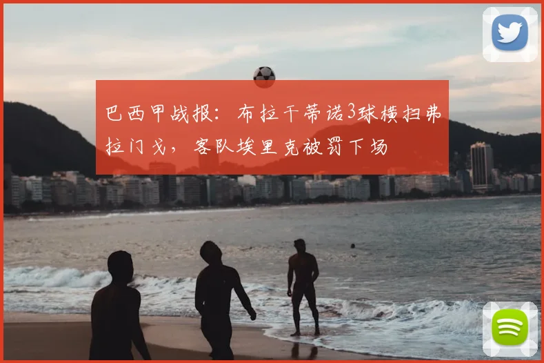 巴西甲战报：布拉干蒂诺3球横扫弗拉门戈，客队埃里克被罚下场