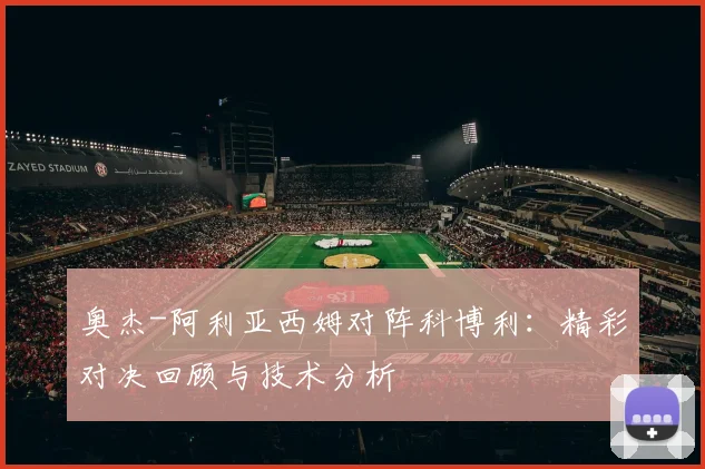 奥杰-阿利亚西姆对阵科博利：精彩对决回顾与技术分析
