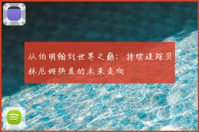 从伯明翰到世界之巅：持续追踪贝林厄姆热度的未来走向