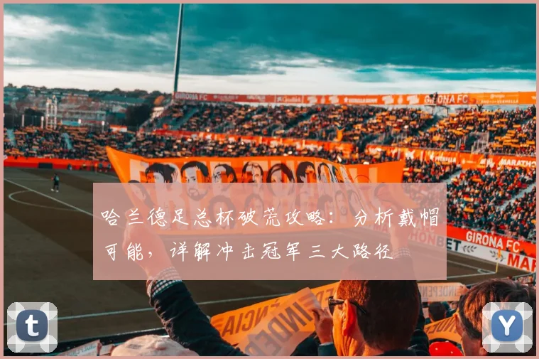 哈兰德足总杯破荒攻略：分析戴帽可能，详解冲击冠军三大路径