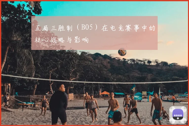 五局三胜制（BO5）在电竞赛事中的核心战略与影响