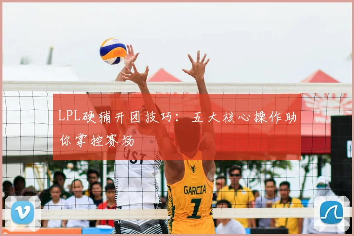 LPL硬辅开团技巧:五大核心操作助你掌控赛场
