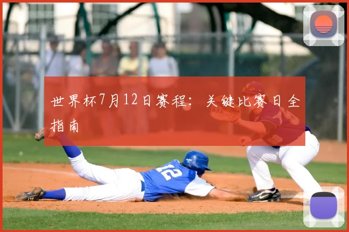 世界杯7月12日赛程：关键比赛日全指南