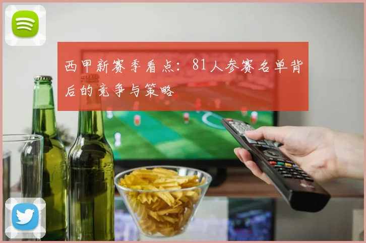 西甲新赛季看点:81人参赛名单背后的竞争与策略