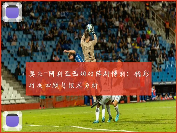 奥杰-阿利亚西姆对阵科博利：精彩对决回顾与技术分析