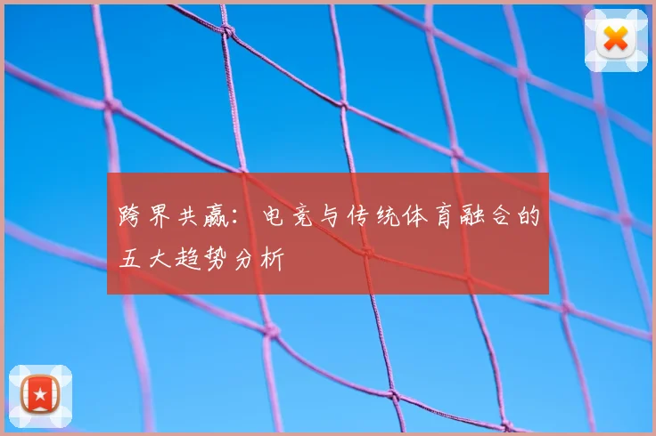 跨界共赢:电竞与传统体育融合的五大趋势分析