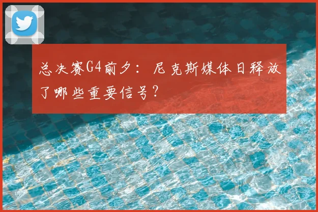 总决赛G4前夕：尼克斯媒体日释放了哪些重要信号？