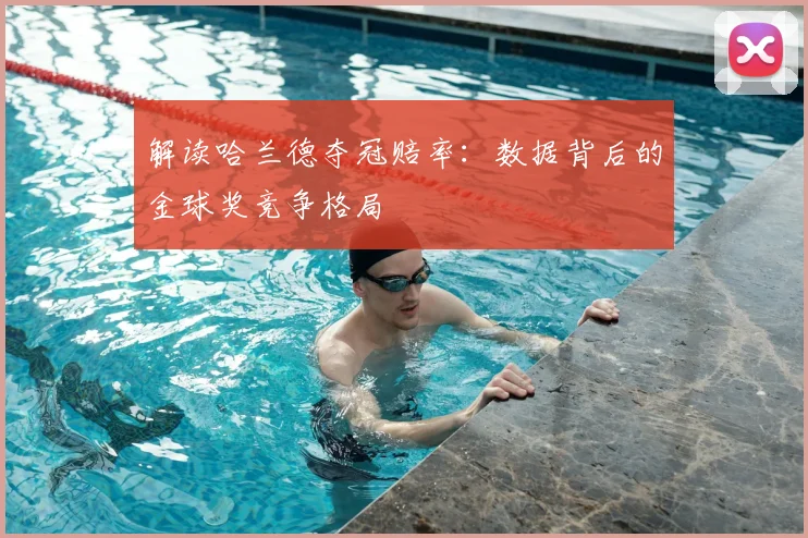 解读哈兰德夺冠赔率：数据背后的金球奖竞争格局