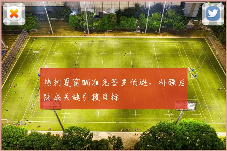 热刺夏窗瞄准免签罗伯逊，补强后防成关键引援目标