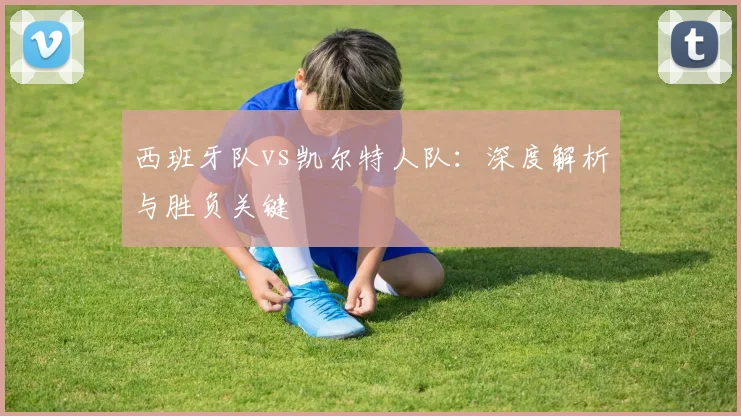 西班牙队vs凯尔特人队：深度解析与胜负关键